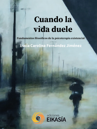 Lucía Carolina Fernández Jiménez. Cuando la vida duele. Fundamentos filosóficos de la psicoterapia existencial