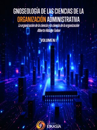 I Hidalgo: GNOSEOLOGÍA DE LAS CIENCIAS DE LA ORGANIZACIÓN ADMINISTRATIVA La organización de la ciencia y la ciencia de la organización Vol. 1