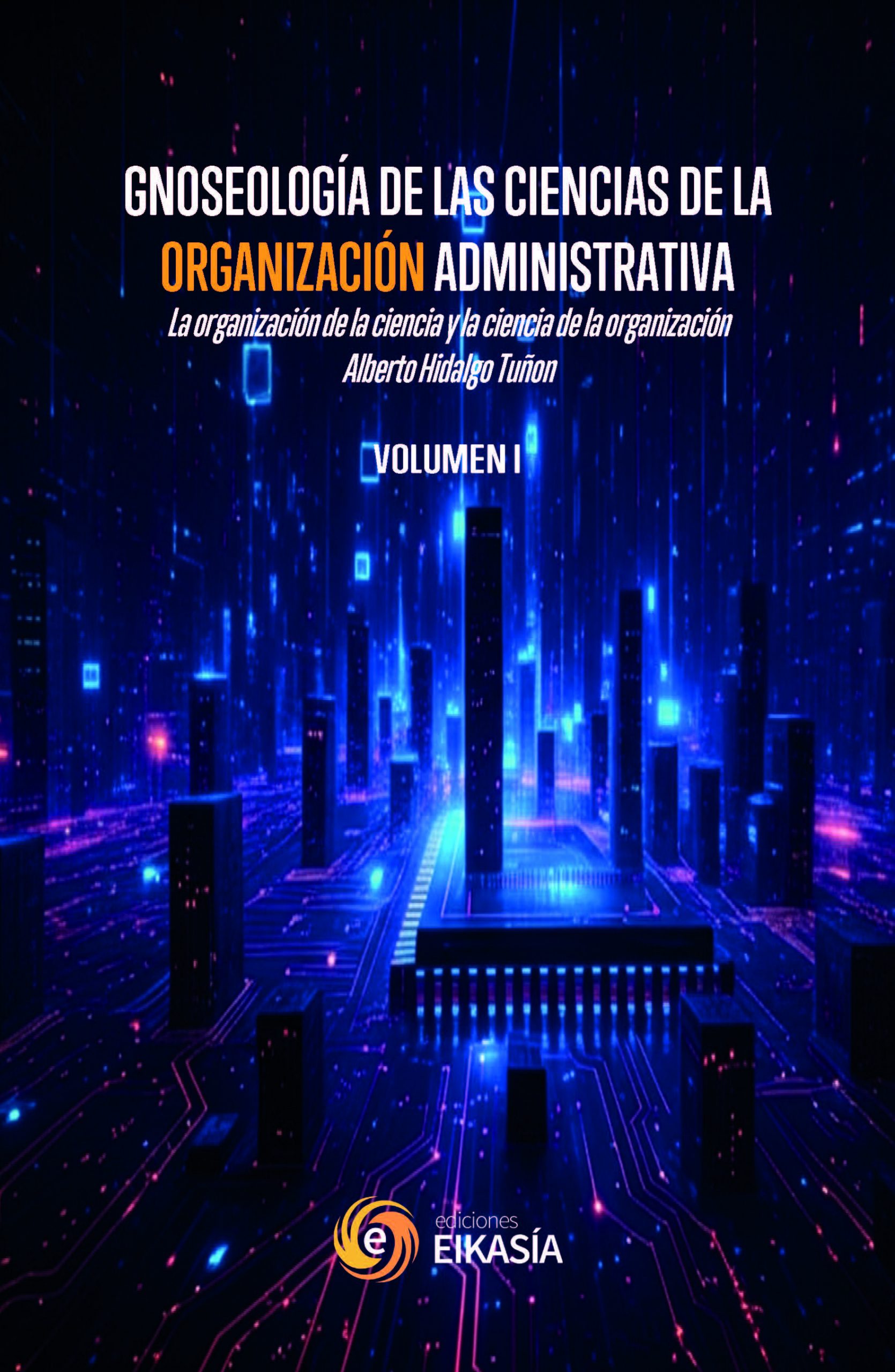 I Hidalgo: GNOSEOLOGÍA DE LAS CIENCIAS DE LA ORGANIZACIÓN ADMINISTRATIVA La organización de la ciencia y la ciencia de la organización Vol. 1